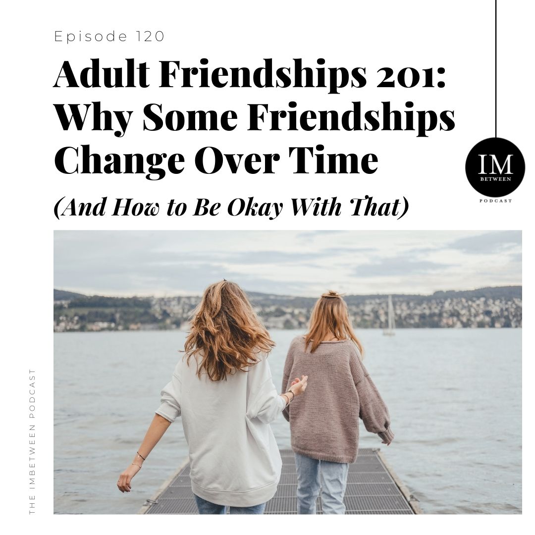 120 Adult Friendships 201 Why Some Friendships Change Over Time (And